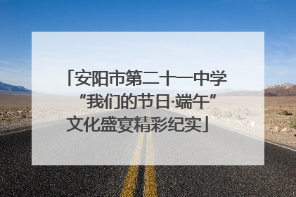 安阳市第二十一中学“我们的节日·端午”文化盛宴精彩纪实