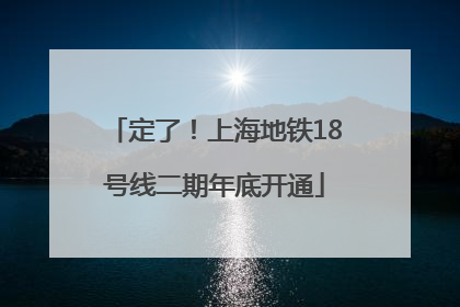 定了！上海地铁18号线二期年底开通