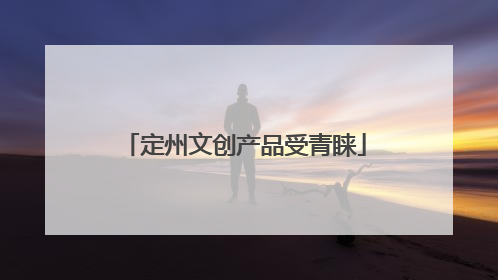 定州文创产品受青睐