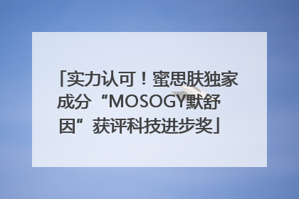 实力认可！蜜思肤独家成分“MOSOGY默舒因”获评科技进步奖