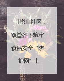 塔山社区：双管齐下筑牢食品安全“防护网”
