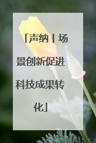 声纳丨场景创新促进科技成果转化