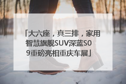 大六座，真三排，家用智慧旗舰SUV深蓝S09重磅亮相重庆车展