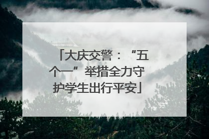 大庆交警：“五个一”举措全力守护学生出行平安