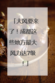 大风要来了！成都这些地方最大风力达7级！