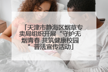 天津市静海区烟草专卖局组织开展“守护无烟青春 共筑健康校园”普法宣传活动