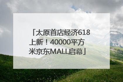 太原首店经济618上新！40000平方米京东MALL启幕