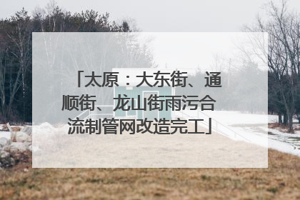 太原：大东街、通顺街、龙山街雨污合流制管网改造完工