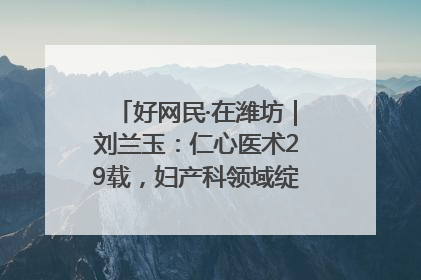 好网民·在潍坊｜刘兰玉：仁心医术29载，妇产科领域绽放医者光芒