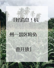 好消息！杭州一景区将免费开放