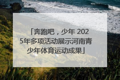 奔跑吧，少年 2025年多项活动展示河南青少年体育运动成果