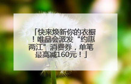 快来焕新你的衣橱！唯品会派发“约惠两江”消费券，单笔最高减160元！