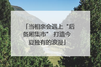 当相亲会遇上“后备厢集市” 打造今夏独有的浪漫