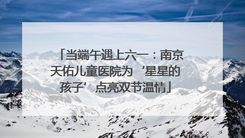 当端午遇上六一：南京天佑儿童医院为‘星星的孩子’点亮双节温情