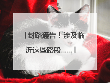 封路通告！涉及临沂这些路段……