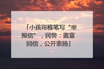 小孩哥稚笔写“举报信”，民警：盖章回信，公开表扬