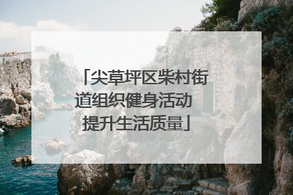 尖草坪区柴村街道组织健身活动 提升生活质量