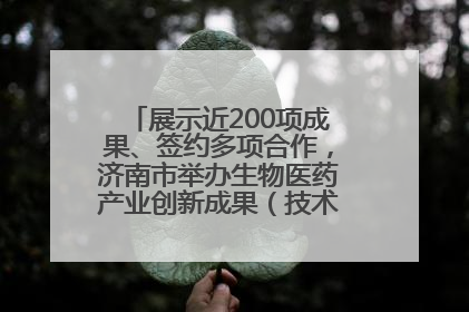 展示近200项成果、签约多项合作，济南市举办生物医药产业创新成果（技术）转化供需对接会