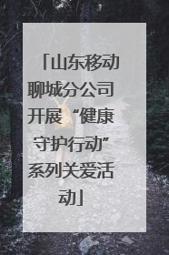 山东移动聊城分公司开展“健康守护行动”系列关爱活动