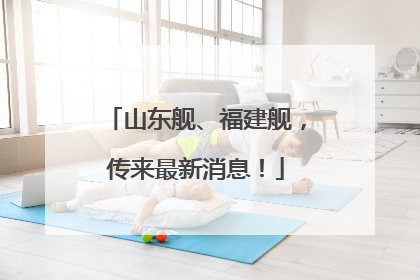 山东舰、福建舰，传来最新消息！
