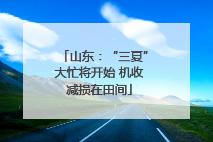山东：“三夏”大忙将开始 机收减损在田间