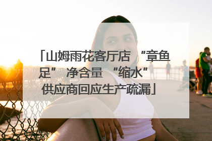 山姆雨花客厅店 “章鱼足” 净含量 “缩水” 供应商回应生产疏漏