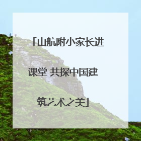 山航附小家长进课堂 共探中国建筑艺术之美
