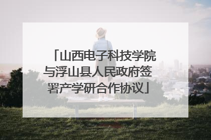 山西电子科技学院与浮山县人民政府签署产学研合作协议