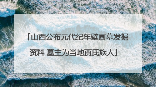 山西公布元代纪年壁画墓发掘资料 墓主为当地贾氏族人