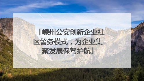 嵊州公安创新企业社区警务模式，为企业集聚发展保驾护航