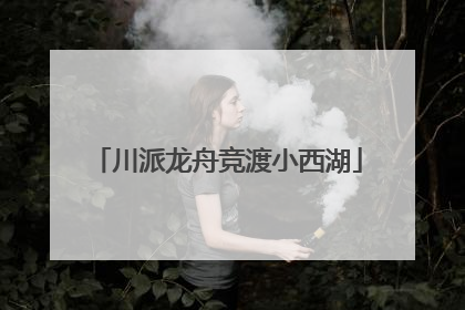 川派龙舟竞渡小西湖