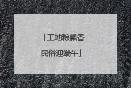 工地粽飘香 民俗迎端午