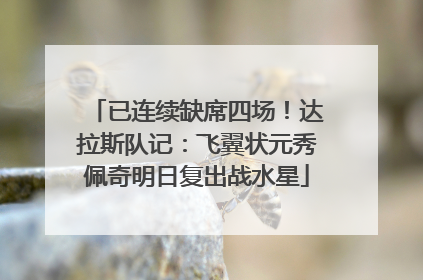 已连续缺席四场！达拉斯队记：飞翼状元秀佩奇明日复出战水星