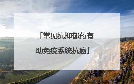 常见抗抑郁药有助免疫系统抗癌