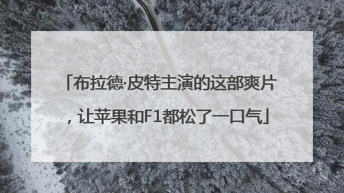 布拉德·皮特主演的这部爽片，让苹果和F1都松了一口气