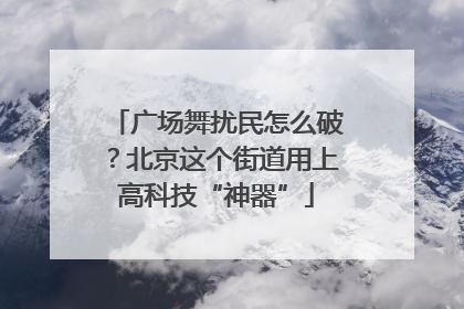 广场舞扰民怎么破？北京这个街道用上高科技“神器”