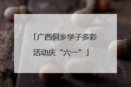 广西侗乡学子多彩活动庆“六一”