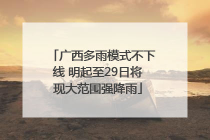 广西多雨模式不下线 明起至29日将现大范围强降雨