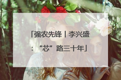 强农先锋丨李兴盛：“芯”路三十年