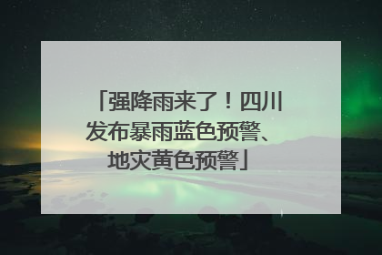 强降雨来了！四川发布暴雨蓝色预警、地灾黄色预警