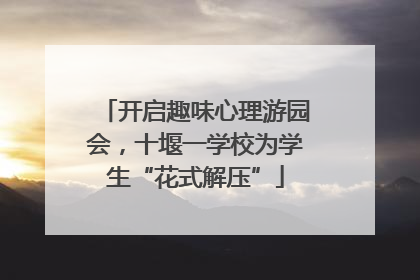 开启趣味心理游园会，十堰一学校为学生“花式解压”