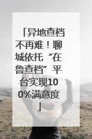 异地查档不再难！聊城依托“在鲁查档”平台实现100%满意度