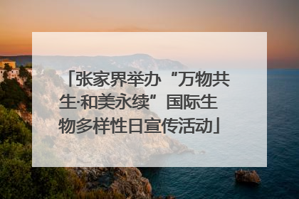 张家界举办“万物共生·和美永续”国际生物多样性日宣传活动