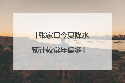 张家口今夏降水预计较常年偏多