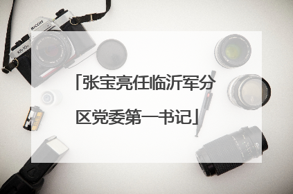 张宝亮任临沂军分区党委第一书记
