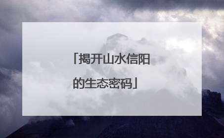 揭开山水信阳的生态密码