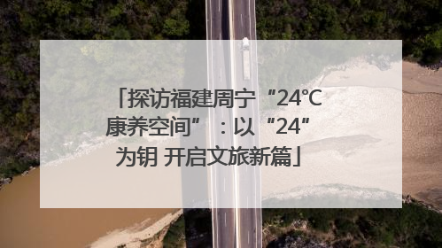 探访福建周宁“24℃康养空间”：以“24”为钥 开启文旅新篇