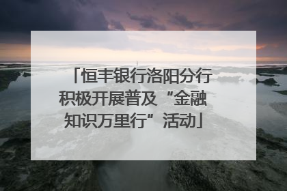 恒丰银行洛阳分行积极开展普及“金融知识万里行”活动