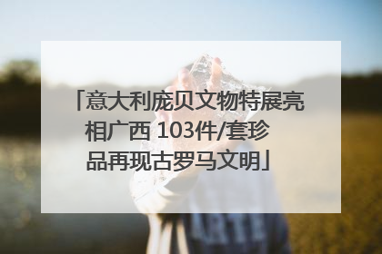 意大利庞贝文物特展亮相广西 103件/套珍品再现古罗马文明