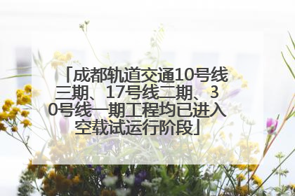 成都轨道交通10号线三期、17号线二期、30号线一期工程均已进入空载试运行阶段